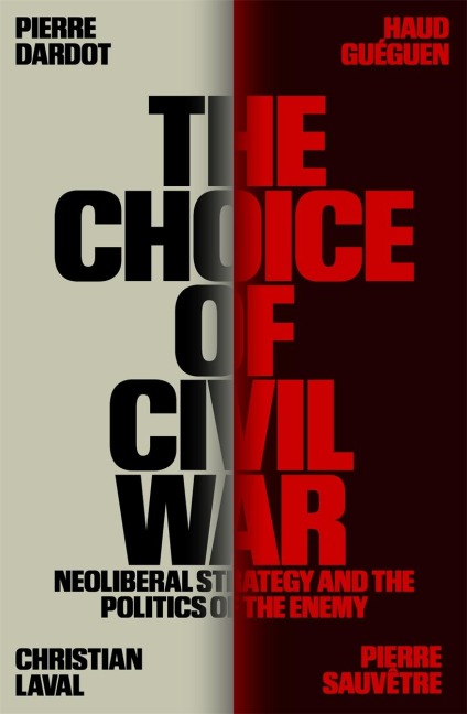The Choice of Civil War: Neoliberal Strategy and the Politics of the Enemy - Pierre Dardot, Haud Gueguen, Christian Laval, Pierre Sauvetre, Andrew James Bliss