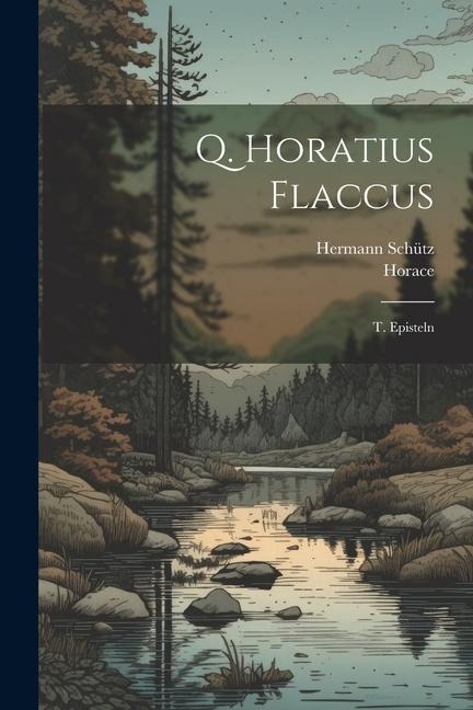 Q. Horatius Flaccus: T. Episteln - Horace, Hermann Schütz