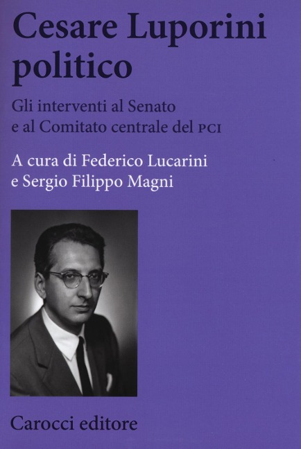 Cesare Luporini politico. Gli interventi al Senato e al Comitato centrale del PCI (1958-1991) - Federico Lucarini, Sergio Filippo Magni