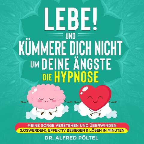 Lebe! Und Kümmere dich nicht um deine Ängste - die Hypnose - Alfred Pöltel