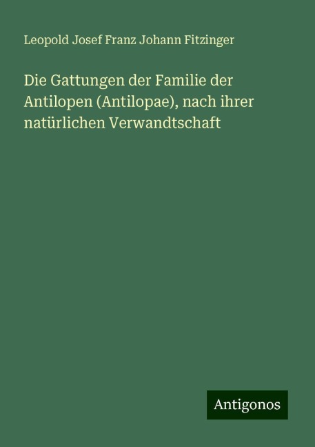 Die Gattungen der Familie der Antilopen (Antilopae), nach ihrer natürlichen Verwandtschaft - Leopold Josef Franz Johann Fitzinger