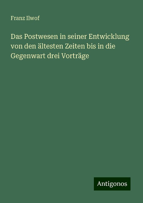 Das Postwesen in seiner Entwicklung von den ältesten Zeiten bis in die Gegenwart drei Vorträge - Franz Ilwof