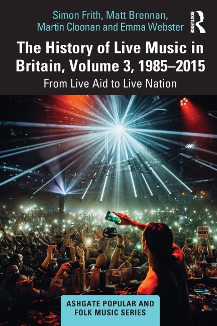 The History of Live Music in Britain, Volume III, 1985-2015 - Simon Frith, Martin Cloonan, Matt Brennan