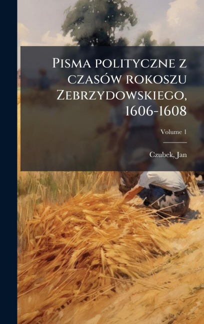 Pisma polityczne z czasÃ3w rokoszu Zebrzydowskiego, 1606-1608 - Jan Czubek