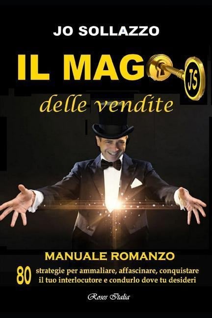 Il mago delle vendite: 80 strategie per affascinare, ammaliare, conquistare il tuo interlocutore e condurlo dove tu desideri - Jo Sollazzo