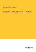 Cover-Bild zum Titel 'Geschichte der Stadt Frankfurt an der Oder' von 'Christian Wilhelm Spieker'