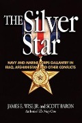 The Silver Star: Navy and Marine Corps Gallantry in Iraq, Afghanistan, and Other Conflicts - James E. Wise