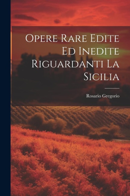Opere Rare Edite Ed Inedite Riguardanti La Sicilia - Rosario Gregorio