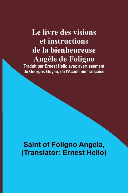 Le livre des visions et instructions de la bienheureuse Angèle de Foligno; Traduit par Ernest Hello avec avertissement de Georges Goyau, de l'Académie française - Saint Of Foligno Angela