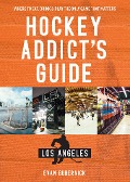 Hockey Addict's Guide Los Angeles: Where to Eat, Drink & Play the Only Game that Matters (Hockey Addict City Guides) - Evan Gubernick