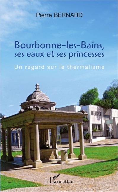 Bourbonne-les-Bains, ses eaux et ses princesses - Bernard Pierre Bernard