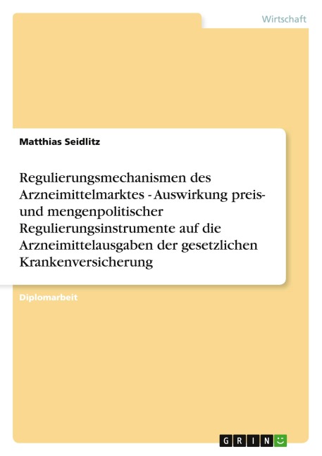 Regulierungsmechanismen des Arzneimittelmarktes - Auswirkung preis- und mengenpolitischer Regulierungsinstrumente auf die Arzneimittelausgaben der gesetzlichen Krankenversicherung - Matthias Seidlitz