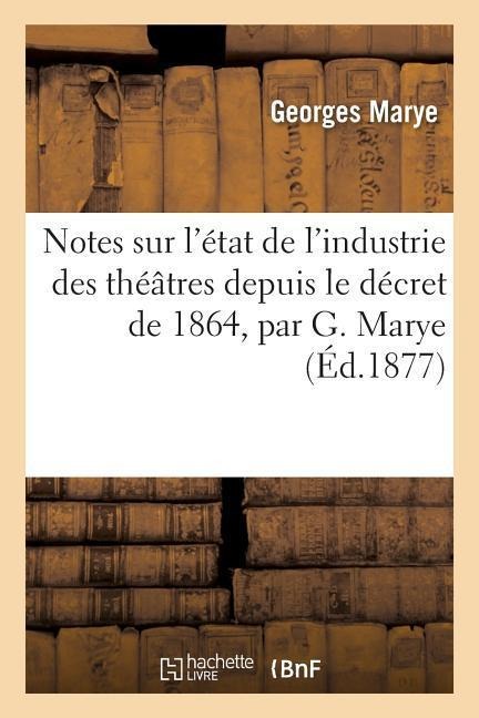 Notes Sur l'État de l'Industrie Des Théâtres Depuis Le Décret de 1864 - Marye