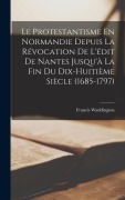Cover-Bild zum Titel 'Le Protestantisme En Normandie Depuis La Révocation De L'édit De Nantes Jusqu'à La Fin Du Dix-Huitième Siècle (1685-1797)' von 'Francis Waddington'