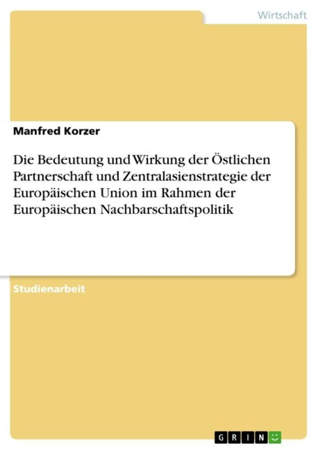 Die Bedeutung und Wirkung der Östlichen Partnerschaft und Zentralasienstrategie der Europäischen Union im Rahmen der Europäischen Nachbarschaftspolitik - Manfred Korzer