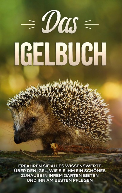 Das Igelbuch: Erfahren Sie alles Wissenswerte über den Igel, wie Sie ihm ein schönes Zuhause in Ihrem Garten bieten und ihn am besten pflegen - Lina Kunze