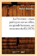 La Provence: Essais Poétiques Sur Ses Villes, Ses Grands Hommes, Ses Monuments, (Éd.1878) - Marius Bonnefoy