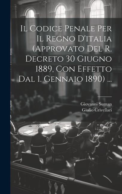 Il Codice Penale Per Il Regno D'italia (Approvato Del R. Decreto 30 Giugno 1889, Con Effetto Dal 1. Gennaio 1890) ... - Giulio Crivellari, Giovanni Suman