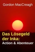 Cover-Bild zum Titel 'Das Lösegeld der Inka: Action & Abenteuer' von 'Gordon Maccreagh'