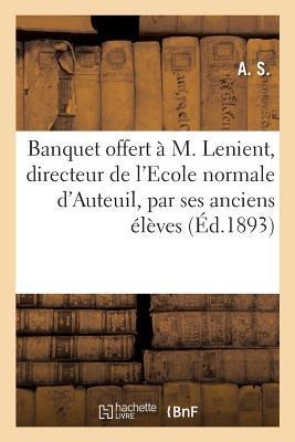 Banquet Offert À M. Lenient, Directeur de l'Ecole Normale d'Auteuil, Par Ses Anciens Élèves: de l'École Normale de Versailles Le 1er Juin 1893 - A. S.