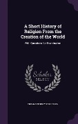 Cover-Bild zum Titel 'A Short History of Religion From the Creation of the World' von 'Thomas Tierney Fergusson'
