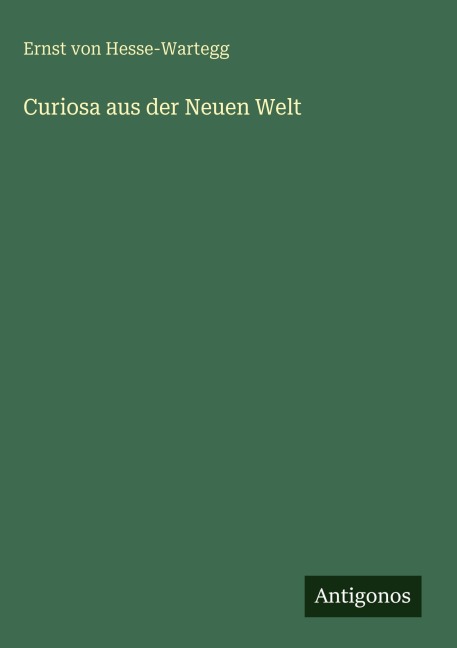 Curiosa aus der Neuen Welt - Ernst Von Hesse-Wartegg