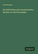 Cover-Bild zum Titel 'Die Weltstellung des byzantinischen Reiches vor den Kreuzzügen' von 'Carl Neumann'