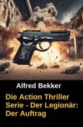 Cover-Bild zum Titel 'Die Alfred Bekker Action Thriller Serie - Der Legionär: Der Auftrag' von 'Alfred Bekker'