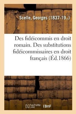 Des Fidéicommis En Droit Romain. Des Substitutions Fidéicommissaires En Droit Français - Georges Scelle