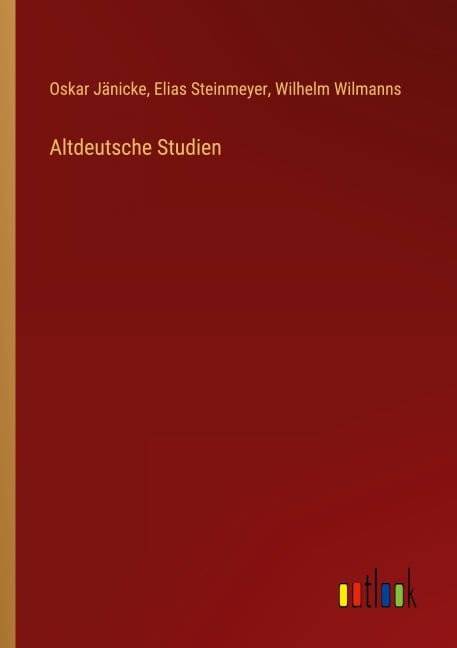 Altdeutsche Studien - Oskar Jänicke, Elias Steinmeyer, Wilhelm Wilmanns