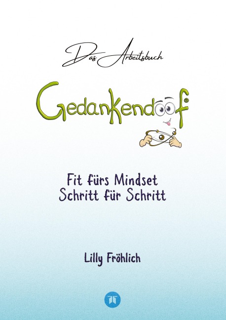 Gedankendoof - Das Arbeitsbuch - Die Macht der Gedanken: Wie du negative Denk- und Gefühlsmuster durchbrichst, dein Selbstwertgefühl aufbaust und ein glückliches Leben erschaffst - Lilly Fröhlich
