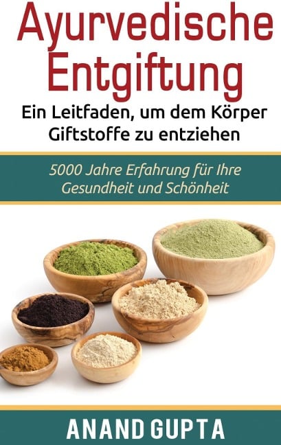 Ayurvedische Entgiftung - Ein Leitfaden, um dem Körper Giftstoffe zu entziehen - Anand Gupta