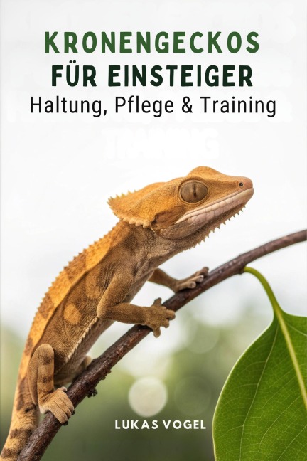 Kronengeckos Für Einsteiger: Haltung, Pflege & Training - Lukas Vogel
