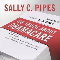 The Truth about Obamacare Lib/E - Sally C. Pipes