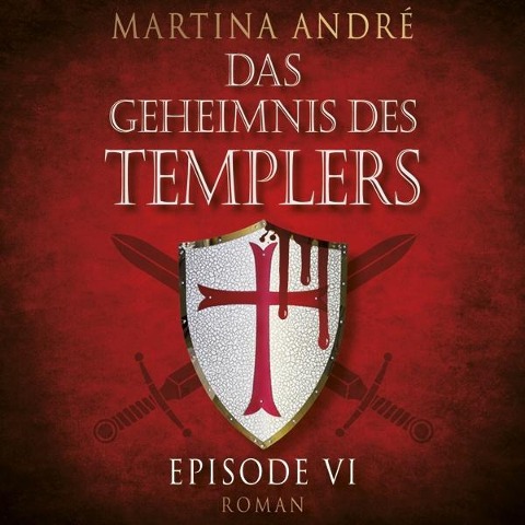 Mitten ins Herz - Das Geheimnis des Templers, Episode 6 (Ungekürzt) - Martina André