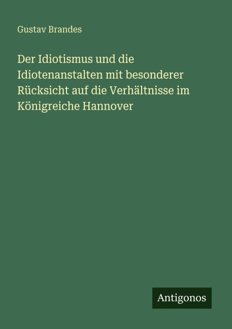 Der Idiotismus und die Idiotenanstalten mit besonderer Rücksicht auf die Verhältnisse im Königreiche Hannover - Gustav Brandes