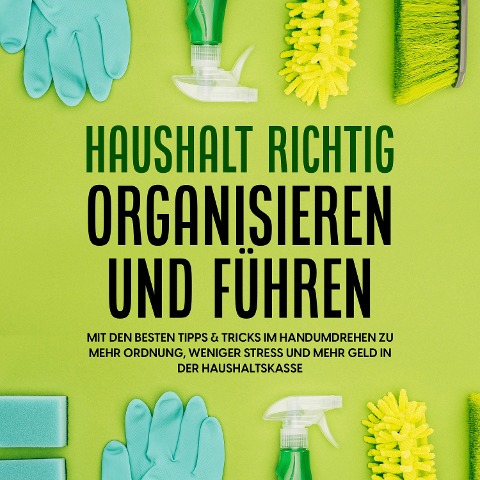 Haushalt richtig organisieren und führen: Mit den besten Tipps & Tricks im Handumdrehen zu mehr Ordnung, weniger Stress und mehr Geld in der Haushaltskasse - Carolin Jansen