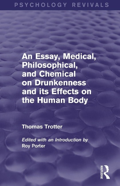 An Essay, Medical, Philosophical, and Chemical on Drunkenness and its Effects on the Human Body (Psychology Revivals) - Thomas Trotter