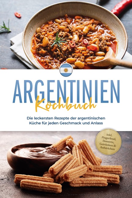 Argentinien Kochbuch: Die leckersten Rezepte der argentinischen Küche für jeden Geschmack und Anlass - inkl. Fingerfood, Desserts, Getränken & Aufstrichen - Maria Diaz