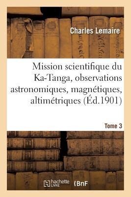 Mission Scientifique Du Ka-Tanga, Observations Astronomiques, Magnétiques Et Altimétriques Tome 3 - Charles Lemaire