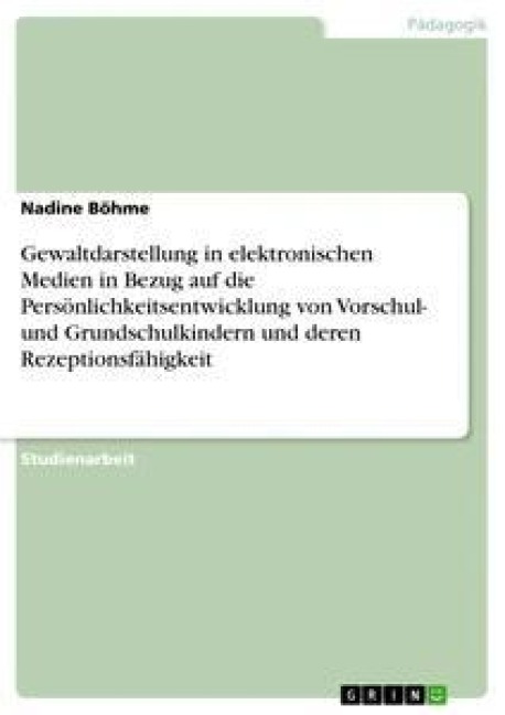 Gewaltdarstellung in elektronischen Medien in Bezug auf die Persönlichkeitsentwicklung von Vorschul- und Grundschulkindern und deren Rezeptionsfähigkeit - Nadine Böhme