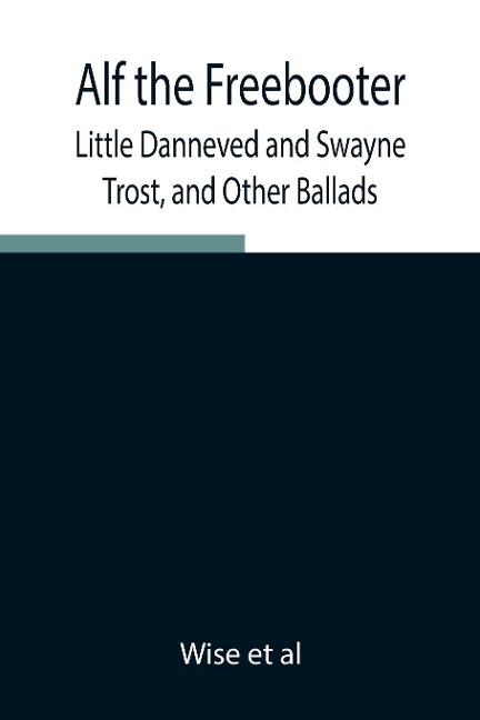 Alf the Freebooter, Little Danneved and Swayne Trost, and Other Ballads - Wise Et Al