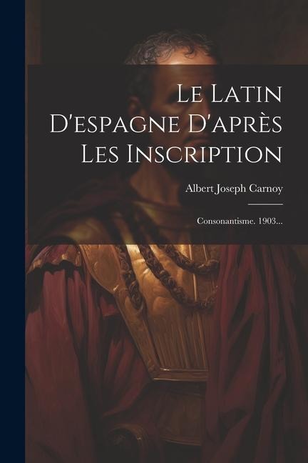 Le Latin D'espagne D'après Les Inscription: Consonantisme. 1903... - Albert Joseph Carnoy