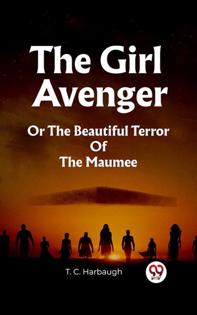 The Girl Avenger Or The Beautiful Terror Of The Maumee - T. C. Harbaugh