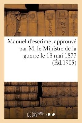 Manuel d'escrime, approuvé par M. le Ministre de la guerre le 18 mai 1877 - Collectif