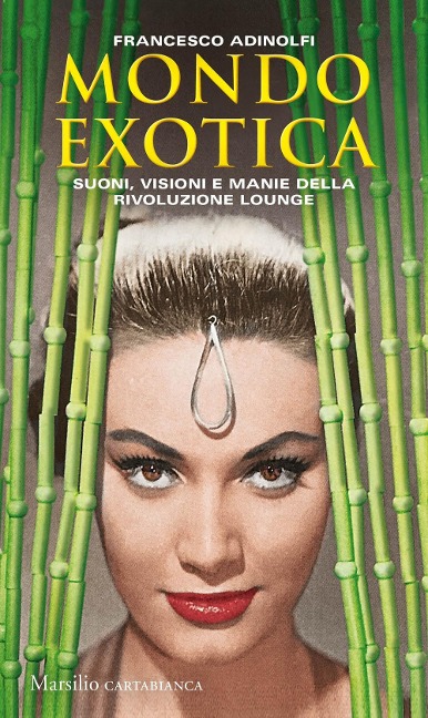 Mondo Exotica. Suoni, visioni e manie della rivoluzione Lounge - Francesco Adinolfi