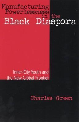 Manufacturing Powerlessness in the Black Diaspora - Charles Green