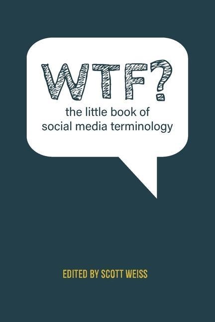 WTF? The Little Book of Social Media Terminology - Weiss Scott