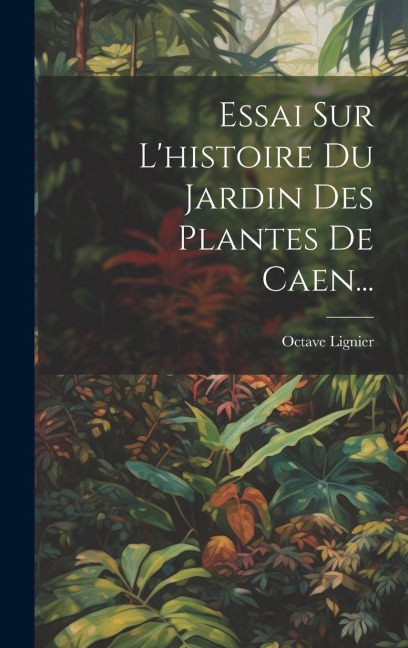 Essai Sur L'histoire Du Jardin Des Plantes De Caen... - Octave Lignier