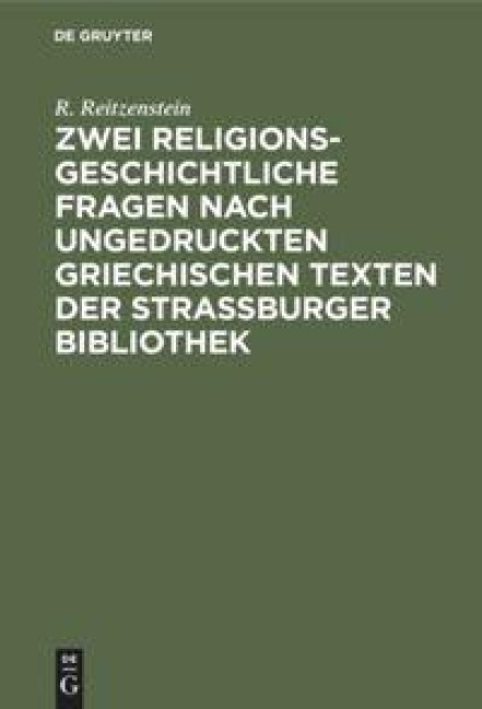 Zwei religionsgeschichtliche Fragen nach ungedruckten griechischen Texten der Strassburger Bibliothek - R. Reitzenstein